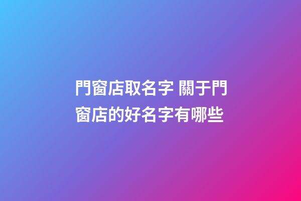 門窗店取名字 關于門窗店的好名字有哪些-第1張-店鋪起名-玄機派
